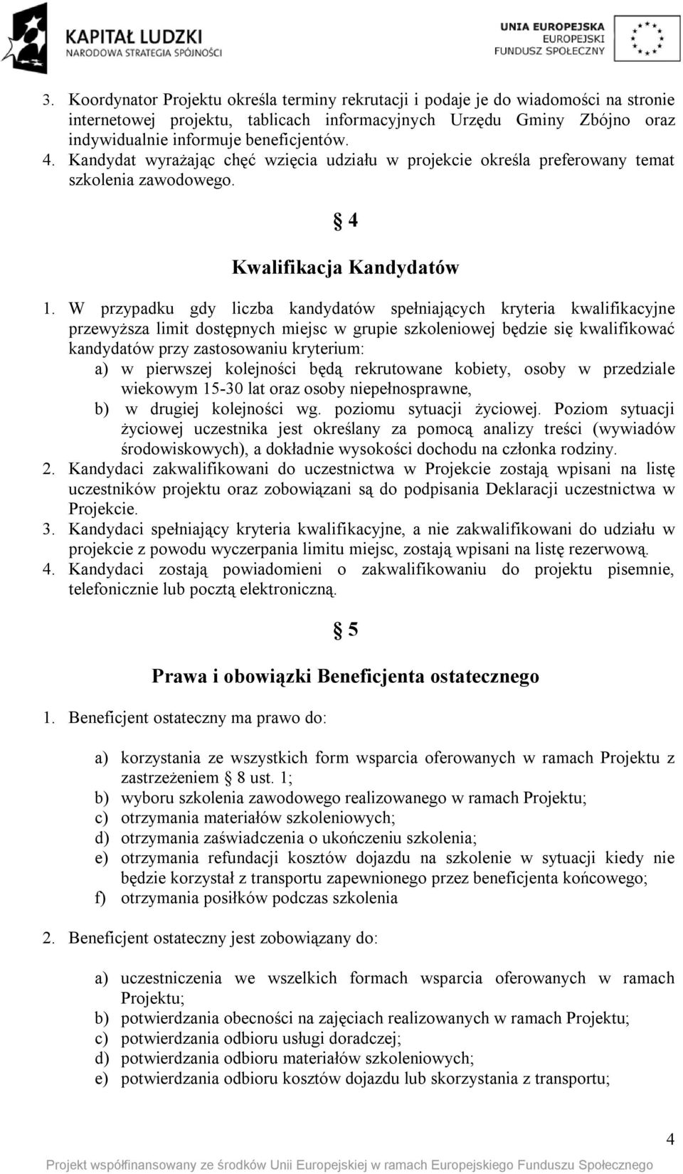 W przypadku gdy liczba kandydatów spełniających kryteria kwalifikacyjne przewyższa limit dostępnych miejsc w grupie szkoleniowej będzie się kwalifikować kandydatów przy zastosowaniu kryterium: a) w