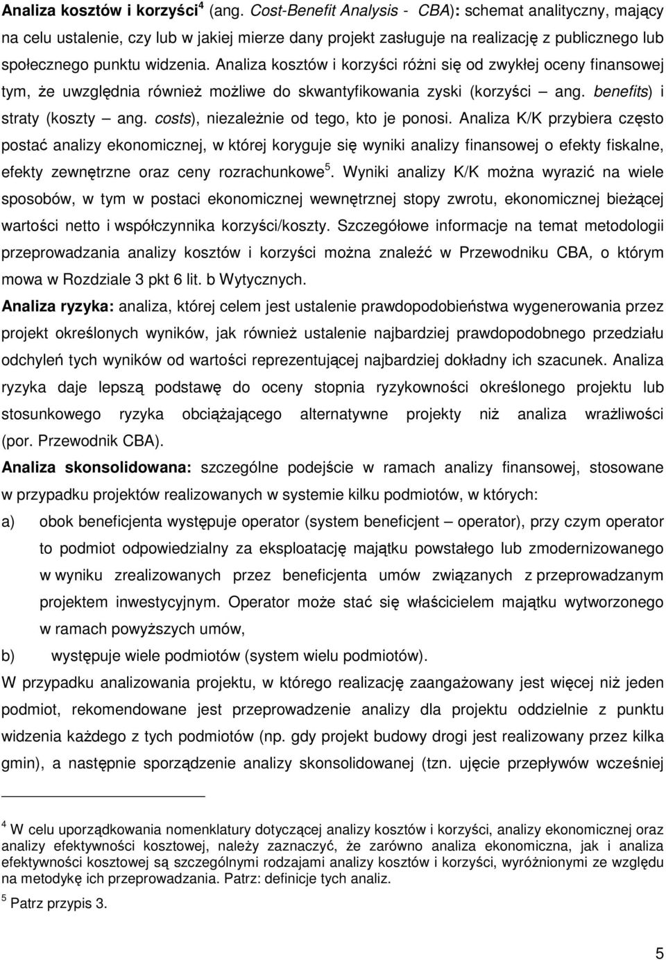 Analiza kosztów i korzyści różni się od zwykłej oceny finansowej tym, że uwzględnia również możliwe do skwantyfikowania zyski (korzyści ang. benefits) i straty (koszty ang.