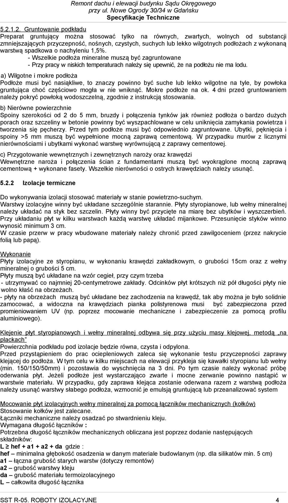 a) Wilgotne i mokre podłoża Podłoże musi być nasiąkliwe, to znaczy powinno być suche lub lekko wilgotne na tyle, by powłoka gruntująca choć częściowo mogła w nie wniknąć. Mokre podłoże na ok.