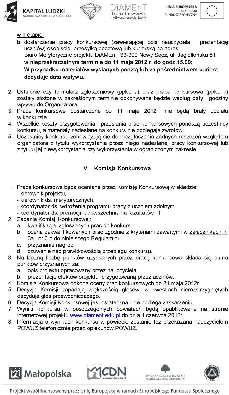 Jagiellońska 61 w nieprzekraczalnym terminie do 11 maja 2012 r. do godz.15.00; W przypadku materiałów wysłanych pocztą lub za pośrednictwem kuriera decyduje data wpływu. 2. Ustalenie czy formularz zgłoszeniowy (ppkt.