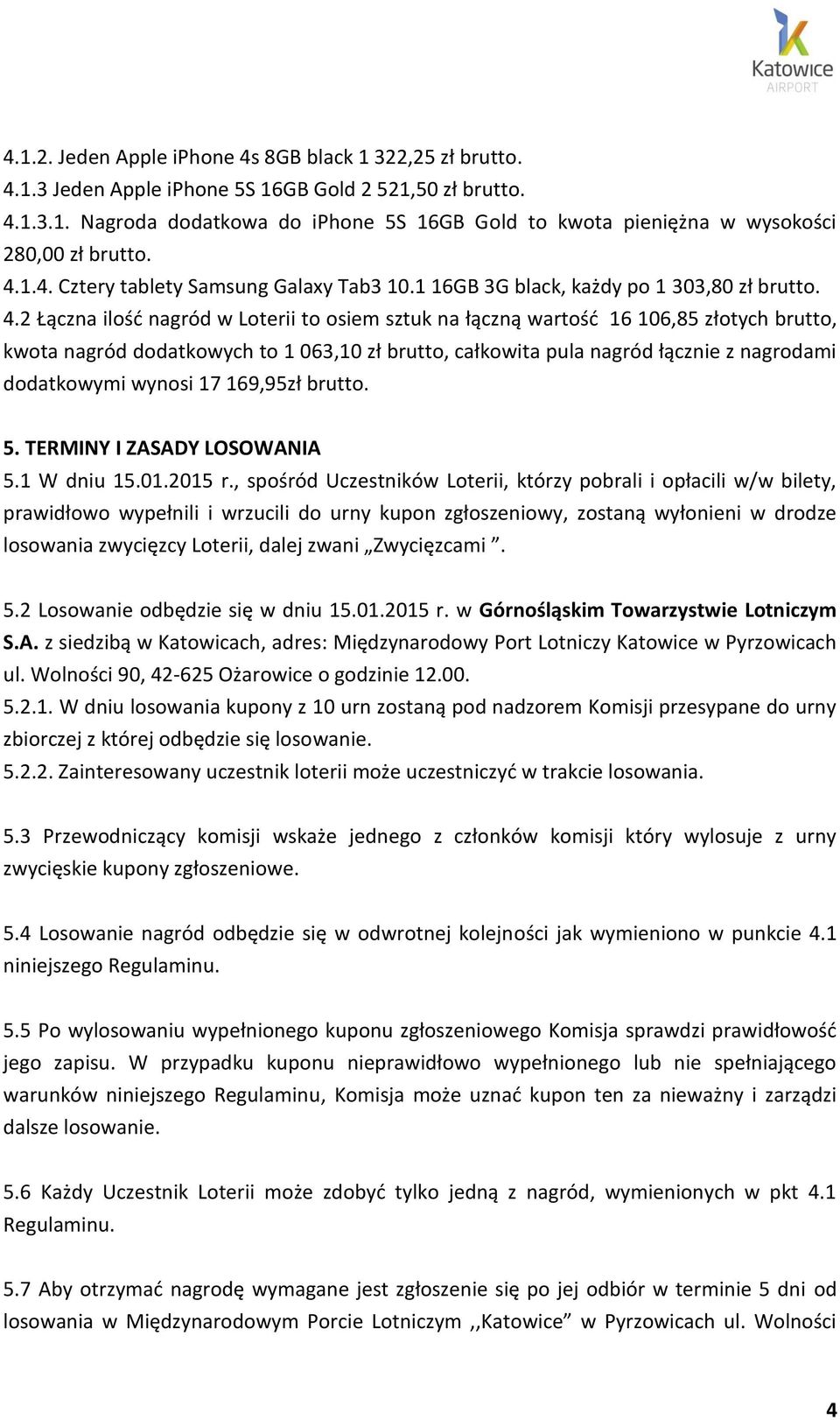 2 Łączna ilość nagród w Loterii to osiem sztuk na łączną wartość 16 106,85 złotych brutto, kwota nagród dodatkowych to 1 063,10 zł brutto, całkowita pula nagród łącznie z nagrodami dodatkowymi wynosi