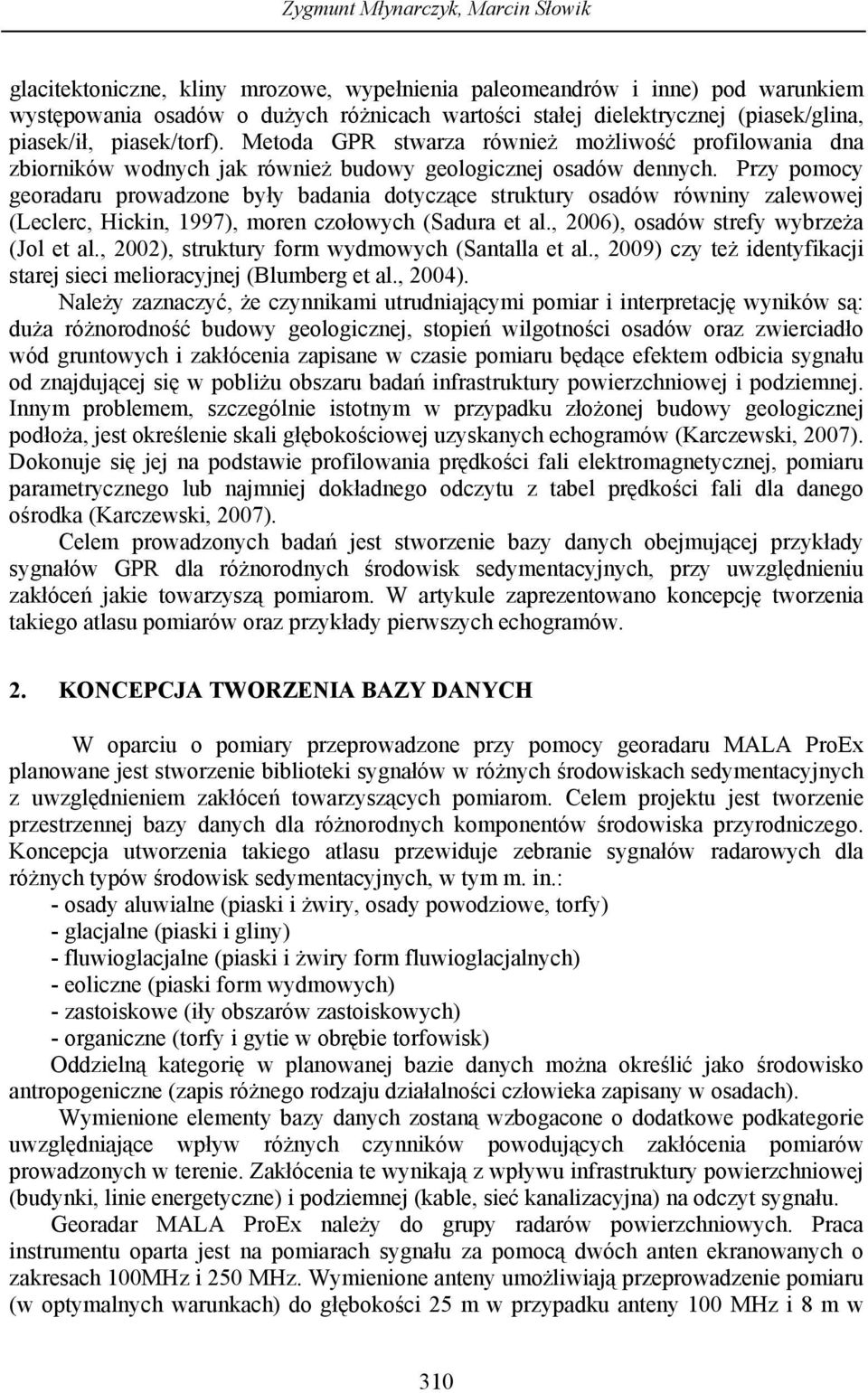 Przy pomocy georadaru prowadzone były badania dotyczące struktury osadów równiny zalewowej (Leclerc, Hickin, 1997), moren czołowych (Sadura et al., 2006), osadów strefy wybrzeża (Jol et al.