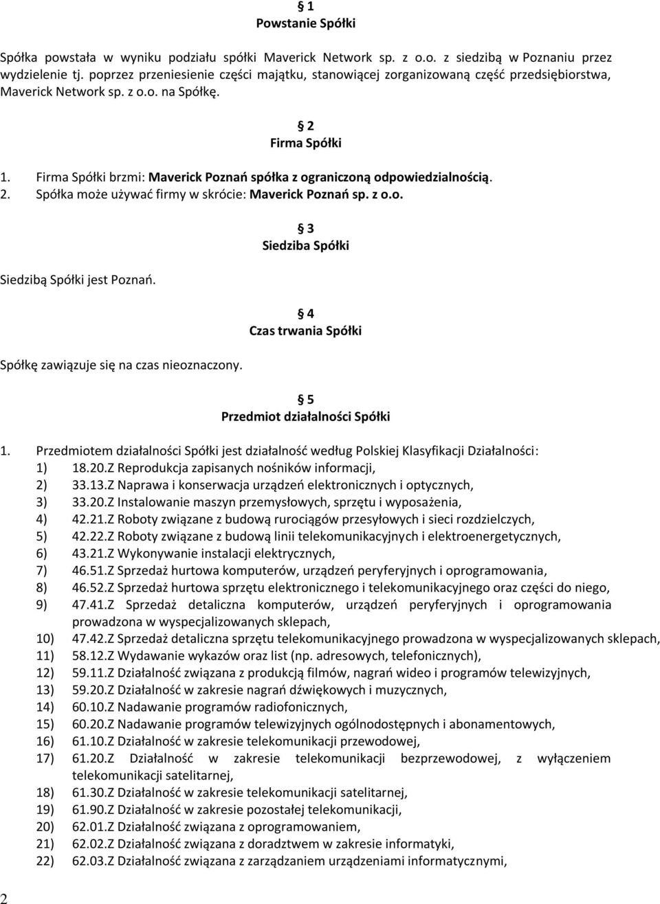 Firma Spółki brzmi: Maverick Poznań spółka z ograniczoną odpowiedzialnością. 2. Spółka może używać firmy w skrócie: Maverick Poznań sp. z o.o. Siedzibą Spółki jest Poznań.