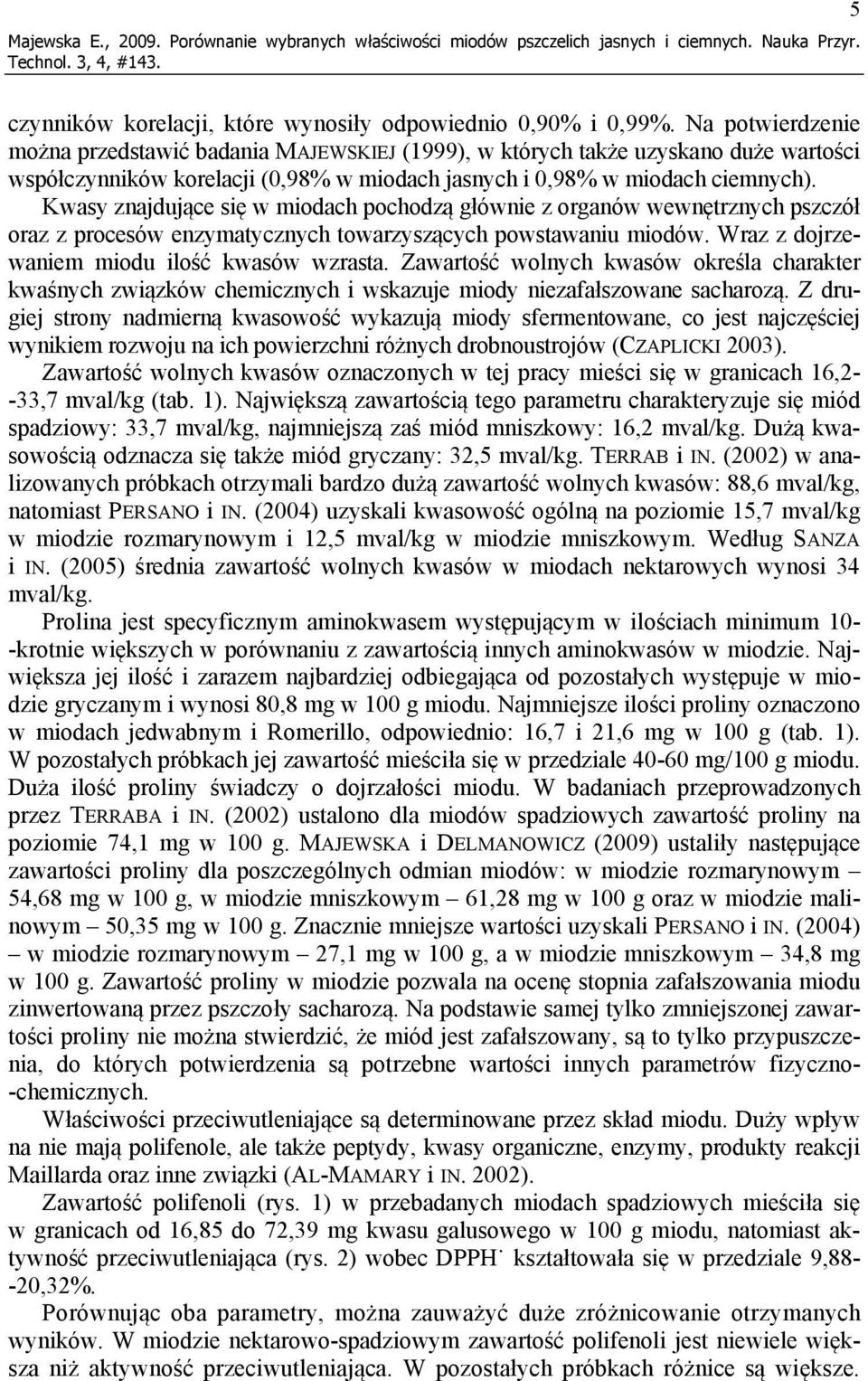 Kwasy znajdujące się w miodach pochodzą głównie z organów wewnętrznych pszczół oraz z procesów enzymatycznych towarzyszących powstawaniu miodów. Wraz z dojrzewaniem miodu ilość kwasów wzrasta.