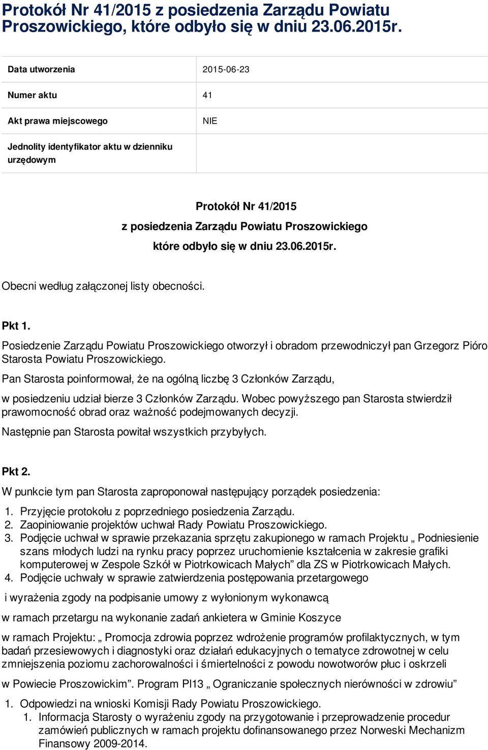 Obecni według załączonej listy obecności. Pkt 1. Posiedzenie otworzył i obradom przewodniczył pan Grzegorz Pióro Starosta Powiatu Proszowickiego.