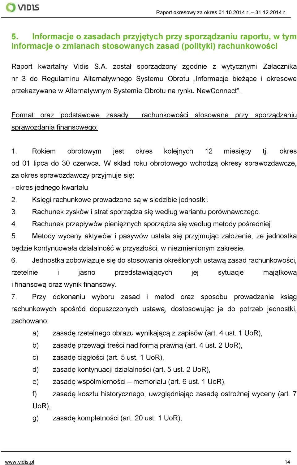 Format oraz podstawowe zasady sprawozdania finansowego: rachunkowości stosowane przy sporządzaniu 1. Rokiem obrotowym jest okres kolejnych 12 miesięcy tj. okres od 01 lipca do 30 czerwca.