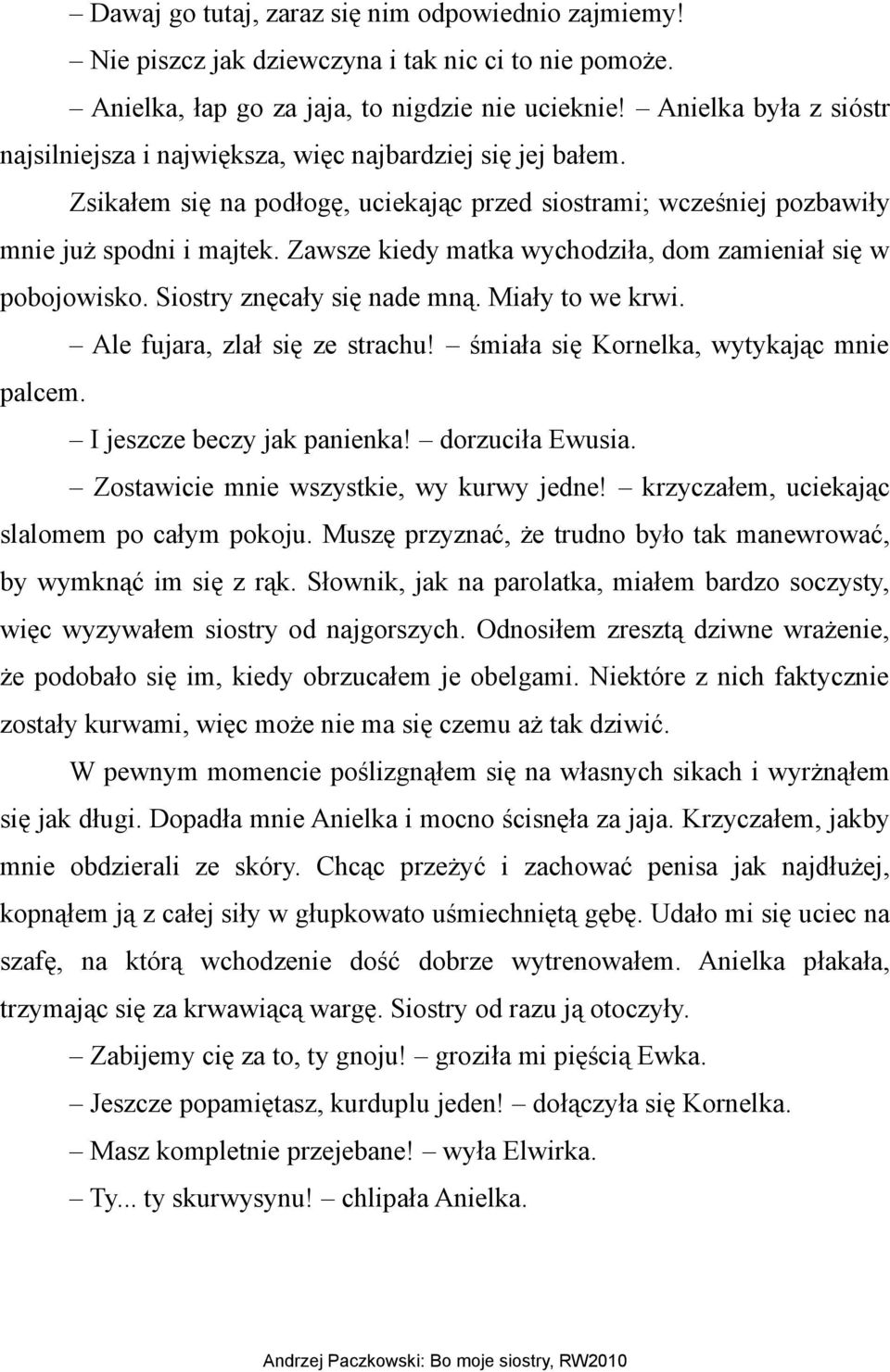 Zawsze kiedy matka wychodziła, dom zamieniał się w pobojowisko. Siostry znęcały się nade mną. Miały to we krwi. Ale fujara, zlał się ze strachu! śmiała się Kornelka, wytykając mnie palcem.