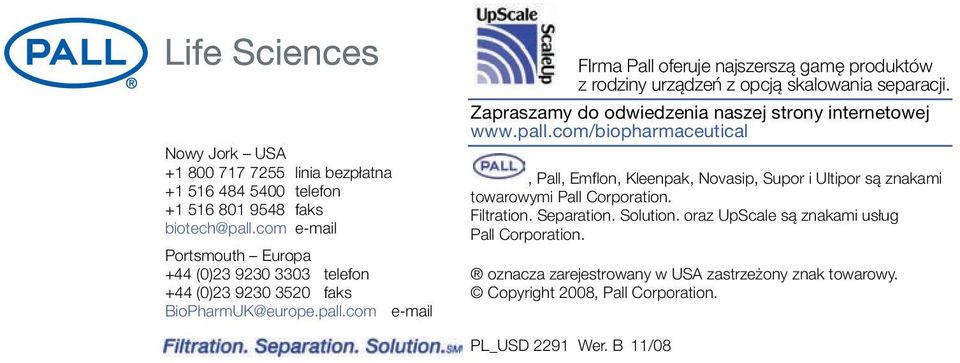 com e-mail FIrma Pall oferuje najszerszą gamę produktów z rodziny urządzeń z opcją skalowania separacji. Zapraszamy do odwiedzenia naszej strony internetowej www.pall.