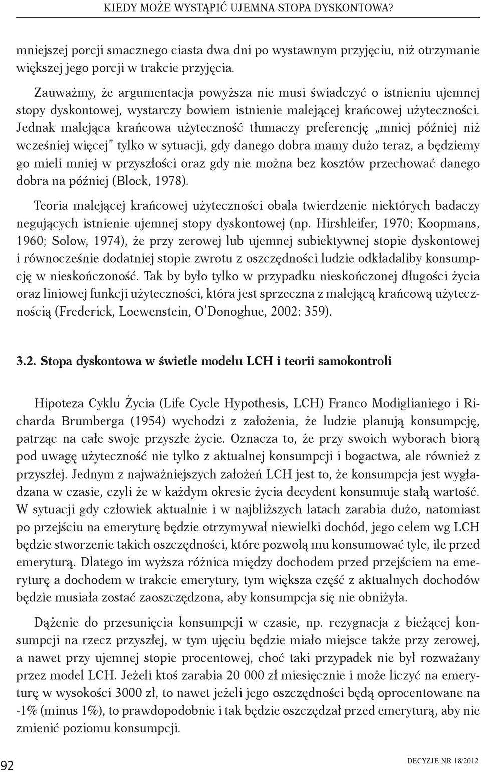 Jednak malejąca krańcowa użyteczność tłumaczy preferencję mniej później niż wcześniej więcej tylko w sytuacji, gdy danego dobra mamy dużo teraz, a będziemy go mieli mniej w przyszłości oraz gdy nie