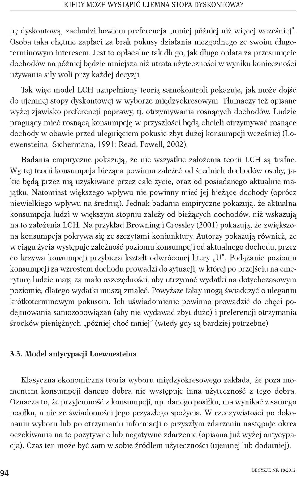 Jest to opłacalne tak długo, jak długo opłata za przesunięcie dochodów na później będzie mniejsza niż utrata użyteczności w wyniku konieczności używania siły woli przy każdej decyzji.