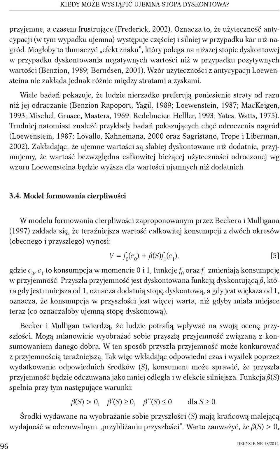 Mogłoby to tłumaczyć efekt znaku, który polega na niższej stopie dyskontowej w przypadku dyskontowania negatywnych wartości niż w przypadku pozytywnych wartości (Benzion, 1989; Berndsen, 2001).