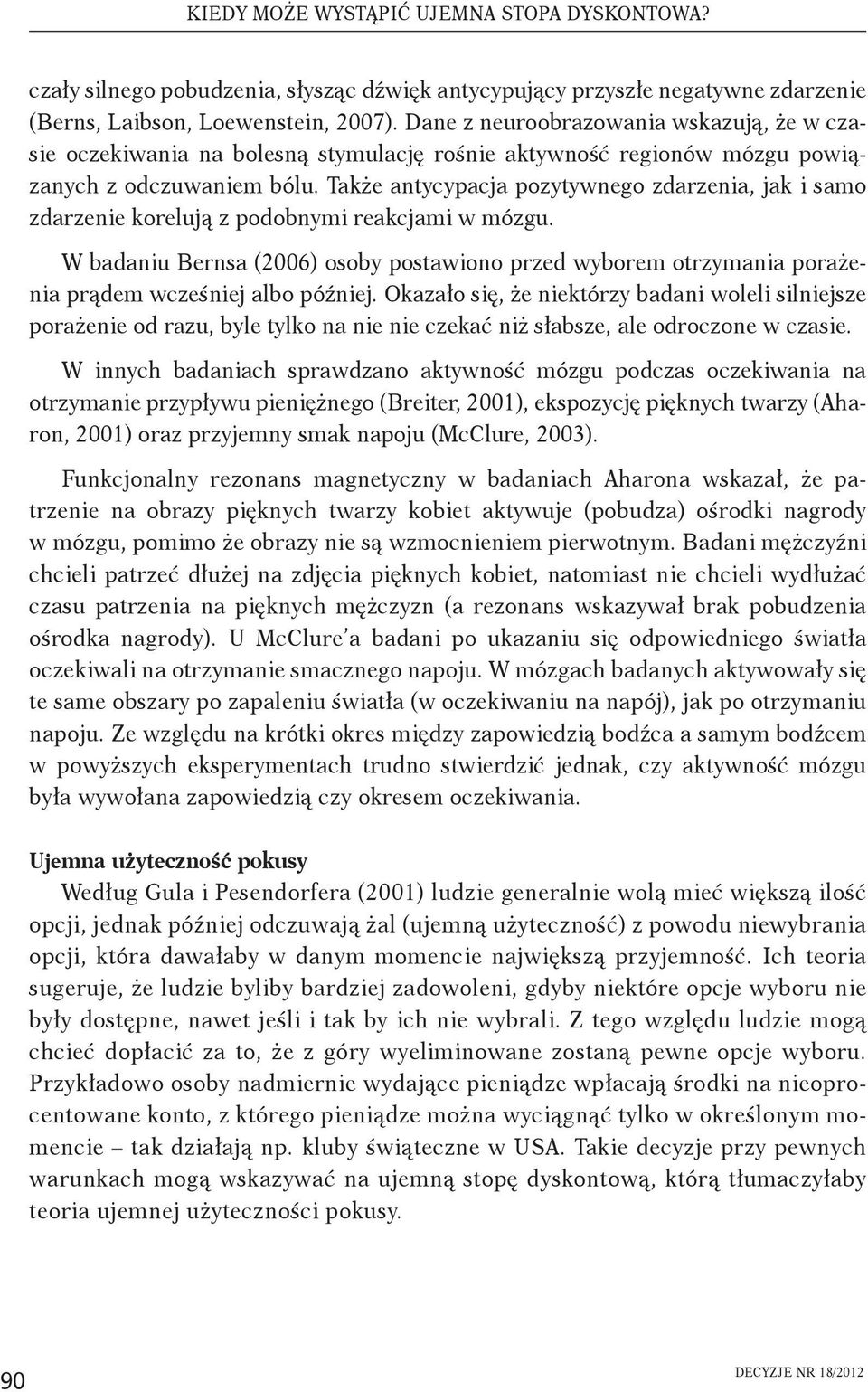 Także antycypacja pozytywnego zdarzenia, jak i samo zdarzenie korelują z podobnymi reakcjami w mózgu.