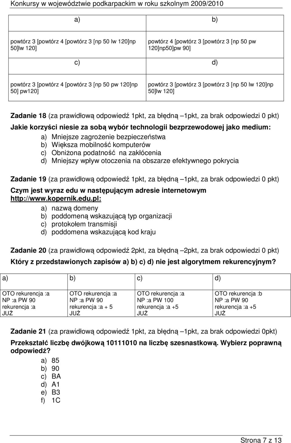 jako medium: a) Mniejsze zagrożenie bezpieczeństwa b) Większa mobilność komputerów c) Obniżona podatność na zakłócenia d) Mniejszy wpływ otoczenia na obszarze efektywnego pokrycia Zadanie 19 (za