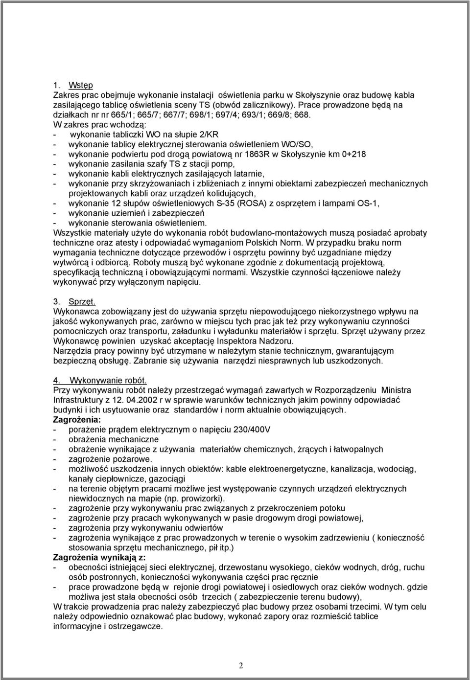 W zakres prac wchodzą: - wykonanie tabliczki WO na słupie 2/KR - wykonanie tablicy elektrycznej sterowania oświetleniem WO/SO, - wykonanie podwiertu pod drogą powiatową nr 1863R w Skołyszynie km