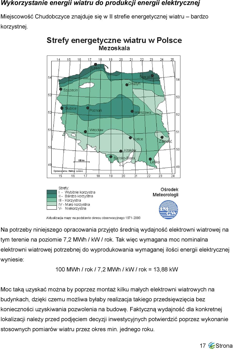 Tak więc wymagana moc nominalna elektrowni wiatrowej potrzebnej do wyprodukowania wymaganej ilości energii elektrycznej wyniesie: 100 MWh / rok / 7,2 MWh / kw / rok = 13,88 kw Moc taką uzyskać można