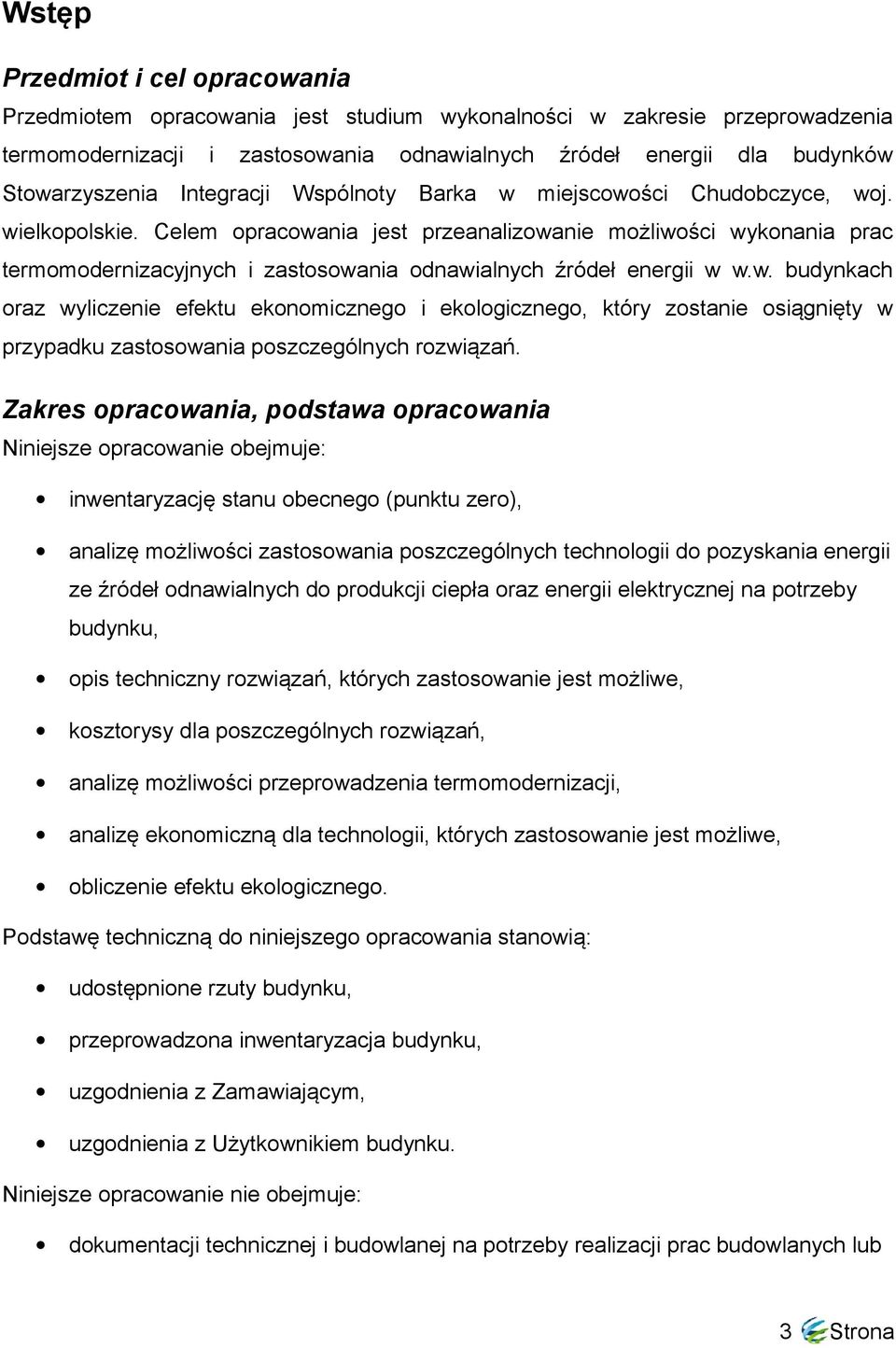 Celem opracowania jest przeanalizowanie możliwości wykonania prac termomodernizacyjnych i zastosowania odnawialnych źródeł energii w w.w. budynkach oraz wyliczenie efektu ekonomicznego i ekologicznego, który zostanie osiągnięty w przypadku zastosowania poszczególnych rozwiązań.