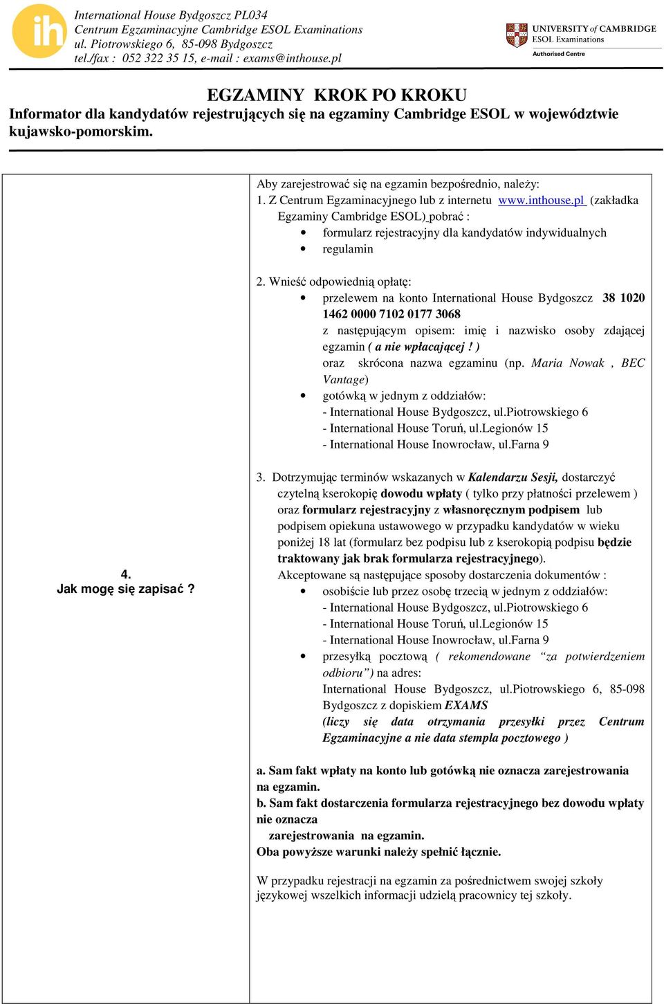 Wnieść odpowiednią opłatę: przelewem na konto International House Bydgoszcz 38 1020 1462 0000 7102 0177 3068 z następującym opisem: imię i nazwisko osoby zdającej egzamin ( a nie wpłacającej!