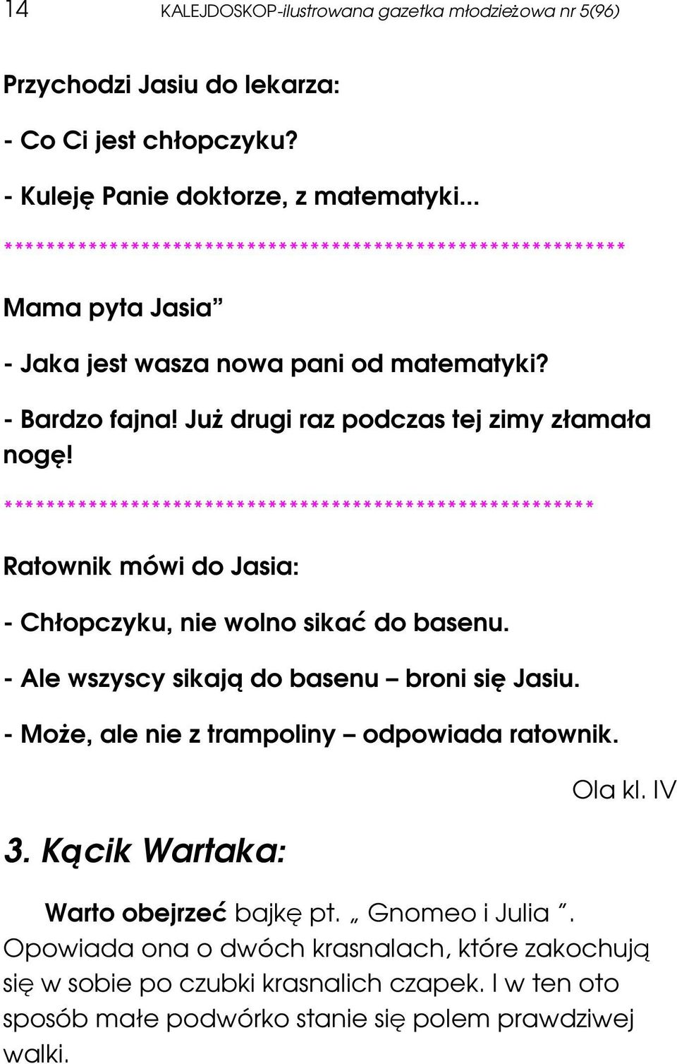 ******************************************************** Ratownik mówi do Jasia: - Chłopczyku, nie wolno sikać do basenu. - Ale wszyscy sikają do basenu broni się Jasiu.