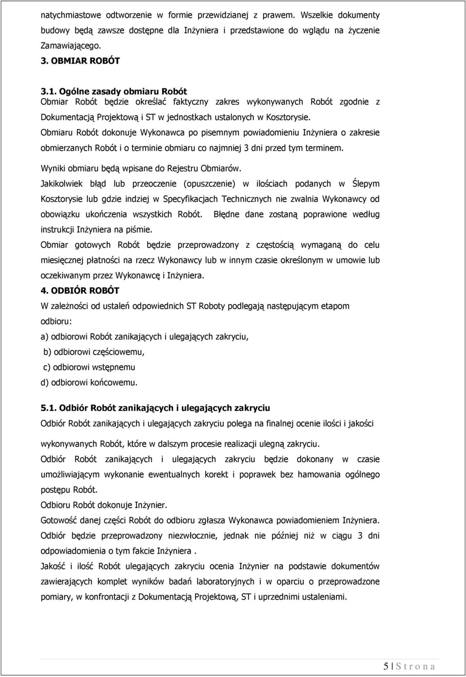 Obmiaru Robót dokonuje Wykonawca po pisemnym powiadomieniu InŜyniera o zakresie obmierzanych Robót i o terminie obmiaru co najmniej 3 dni przed tym terminem.