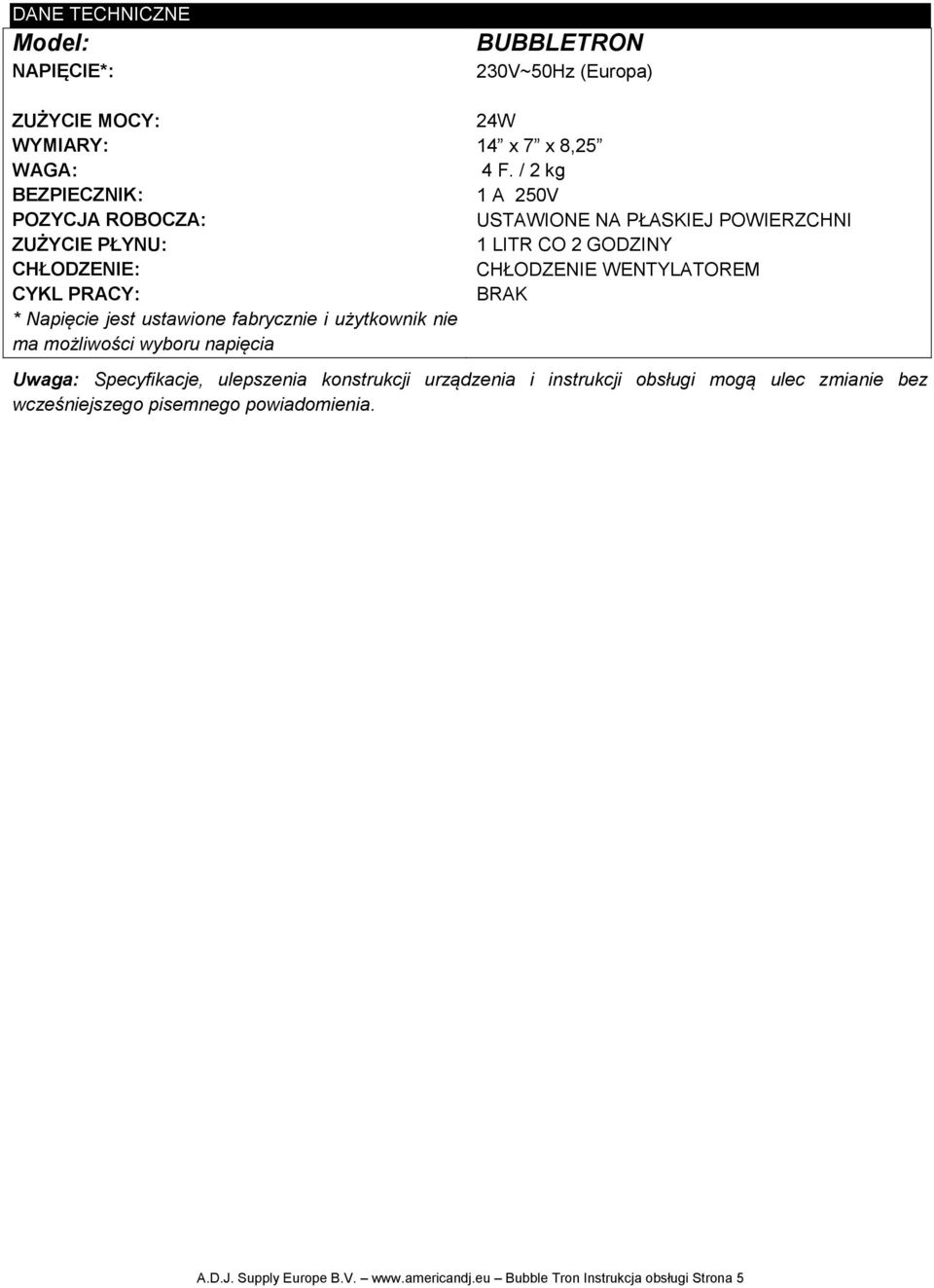 / 2 kg 1 A 250V USTAWIONE NA PŁASKIEJ POWIERZCHNI 1 LITR CO 2 GODZINY CHŁODZENIE WENTYLATOREM BRAK Uwaga: Specyfikacje, ulepszenia konstrukcji