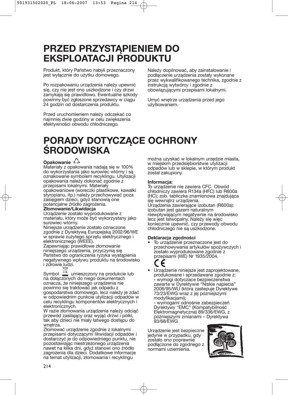 Ewentualne szkody powinny być zgłoszone sprzedawcy w ciągu 24 godzin od dostarczenia produktu.