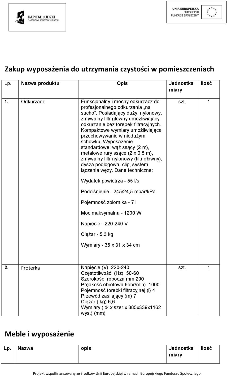 Wyposażenie standardowe: wąż ssący (2 m), metalowe rury ssące (2 x 0,5 m), zmywalny filtr nylonowy (filtr główny), dysza podłogowa, clip, system łączenia węży.