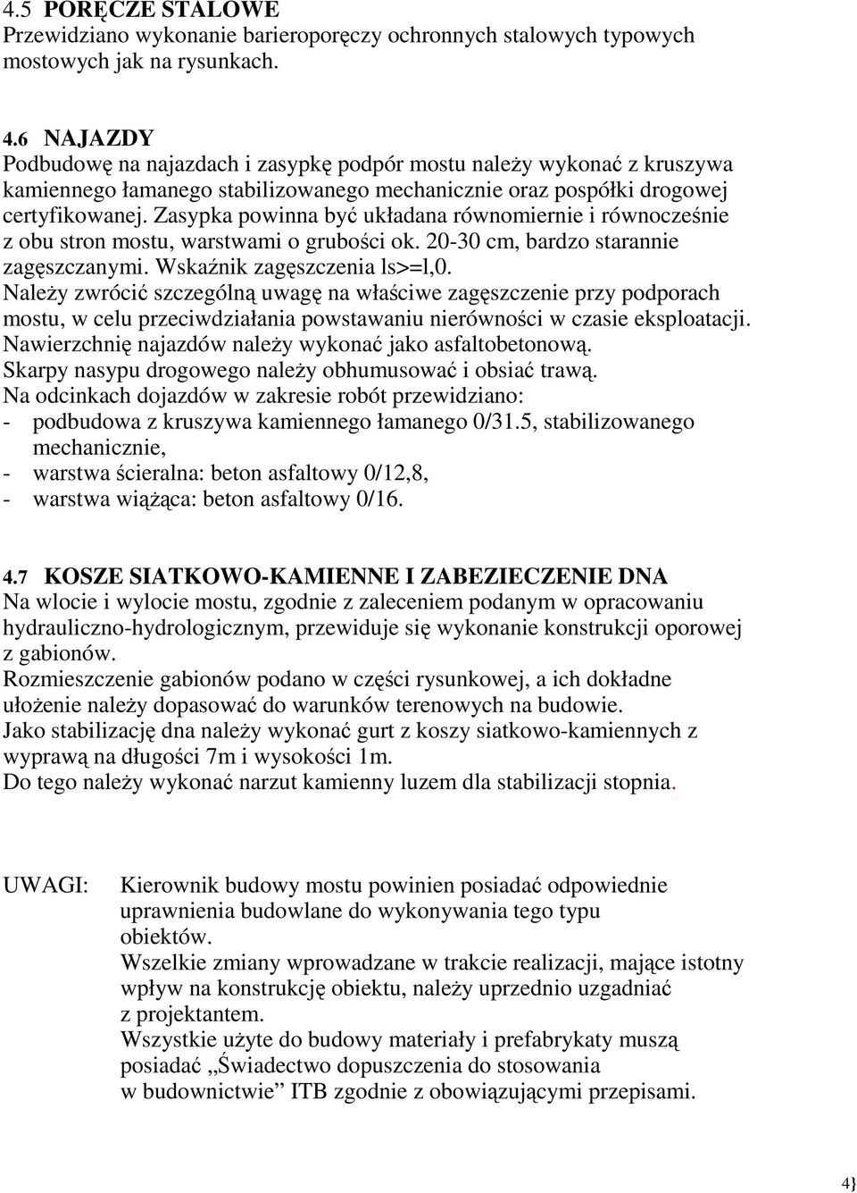 Zasypka powinna być układana równomiernie i równocześnie z obu stron mostu, warstwami o grubości ok. 20-30 cm, bardzo starannie zagęszczanymi. Wskaźnik zagęszczenia ls>=l,0.