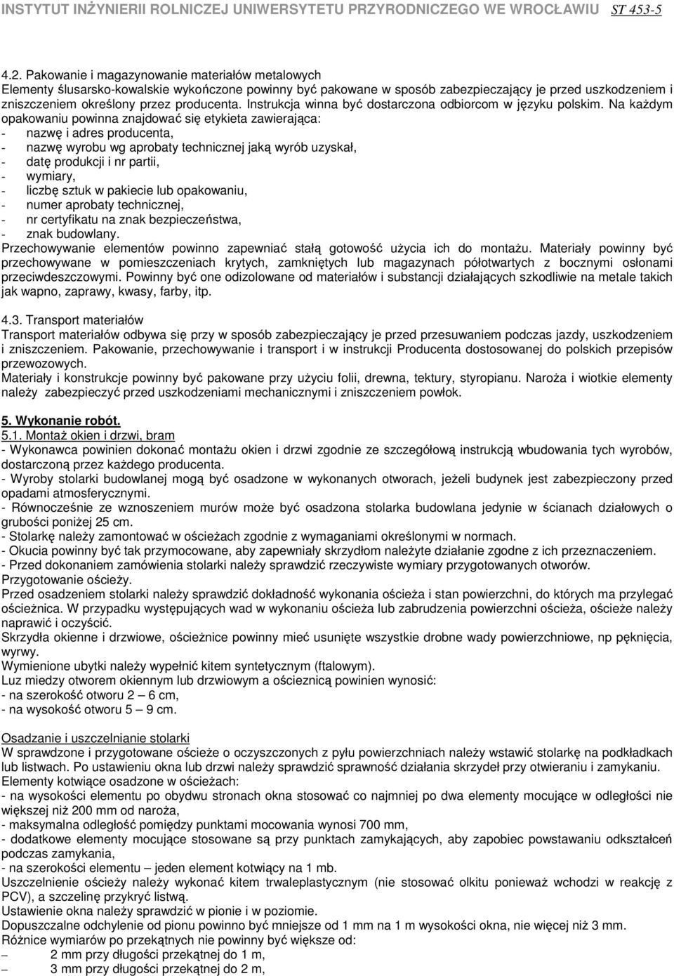 Na kaŝdym opakowaniu powinna znajdować się etykieta zawierająca: - nazwę i adres producenta, - nazwę wyrobu wg aprobaty technicznej jaką wyrób uzyskał, - datę produkcji i nr partii, - wymiary, -