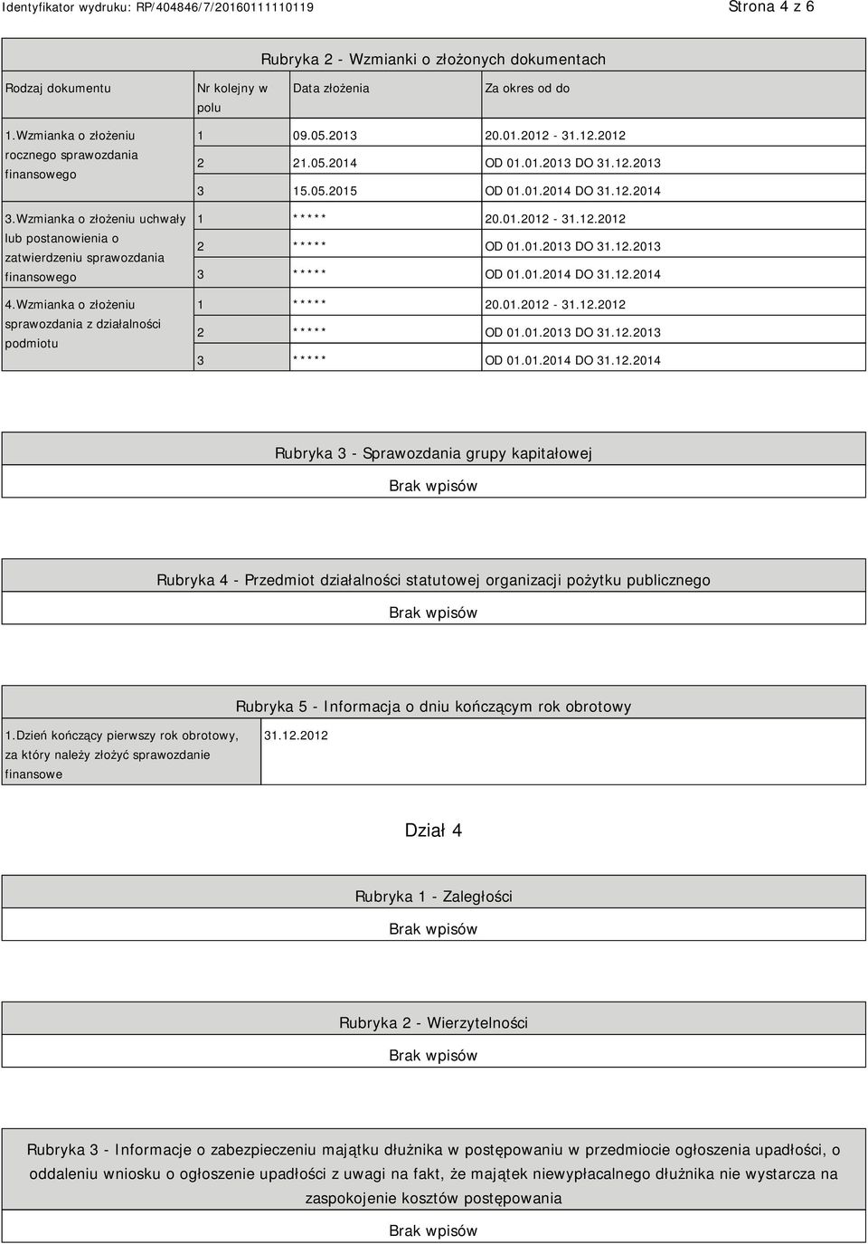 01.2013 DO 31.12.2013 3 15.05.2015 OD 01.01.2014 DO 31.12.2014 1 ***** 20.01.2012-31.12.2012 2 ***** OD 01.01.2013 DO 31.12.2013 3 ***** OD 01.01.2014 DO 31.12.2014 1 ***** 20.01.2012-31.12.2012 2 ***** OD 01.01.2013 DO 31.12.2013 3 ***** OD 01.01.2014 DO 31.12.2014 Rubryka 3 - Sprawozdania grupy kapitałowej Rubryka 4 - Przedmiot działalności statutowej organizacji pożytku publicznego Rubryka 5 - Informacja o dniu kończącym rok obrotowy 1.