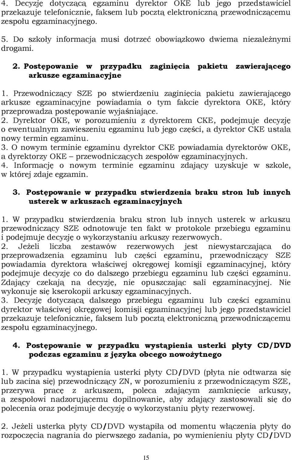 Przewodniczący SZE po stwierdzeniu zaginięcia pakietu zawierającego arkusze egzaminacyjne powiadamia o tym fakcie dyrektora OKE, który przeprowadza postępowanie wyjaśniające. 2.