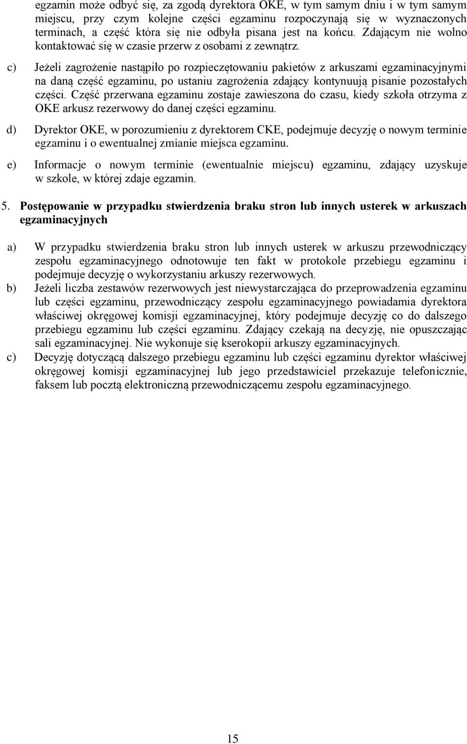 c) Jeżeli zagrożenie nastąpiło po rozpieczętowaniu pakietów z arkuszami egzaminacyjnymi na daną część egzaminu, po ustaniu zagrożenia zdający kontynuują pisanie pozostałych części.