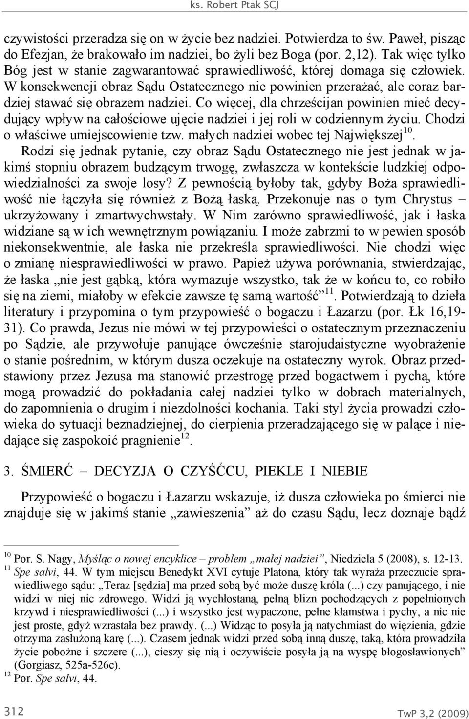 Co więcej, dla chrześcijan powinien mieć decydujący wpływ na całościowe ujęcie nadziei i jej roli w codziennym życiu. Chodzi o właściwe umiejscowienie tzw. małych nadziei wobec tej Największej 10.