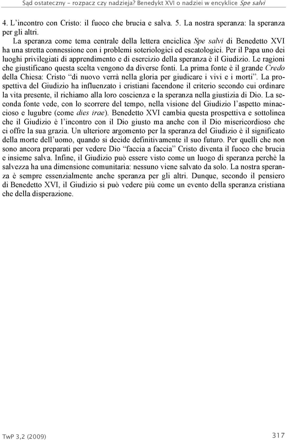 Per il Papa uno dei luoghi privilegiati di apprendimento e di esercizio della speranza è il Giudizio. Le ragioni che giustificano questa scelta vengono da diverse fonti.