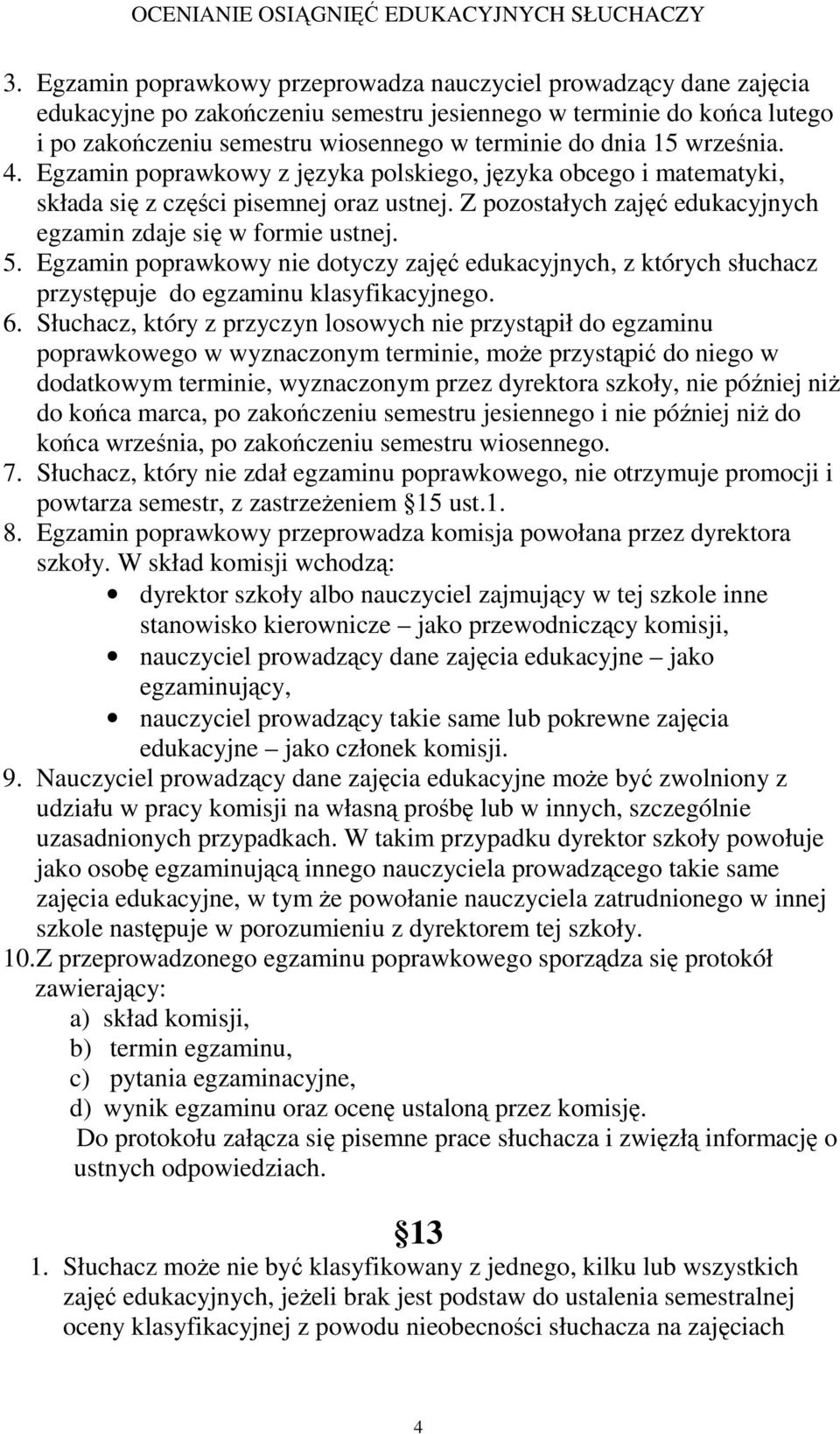 Egzamin poprawkowy nie dotyczy zajęć edukacyjnych, z których słuchacz przystępuje do egzaminu klasyfikacyjnego. 6.