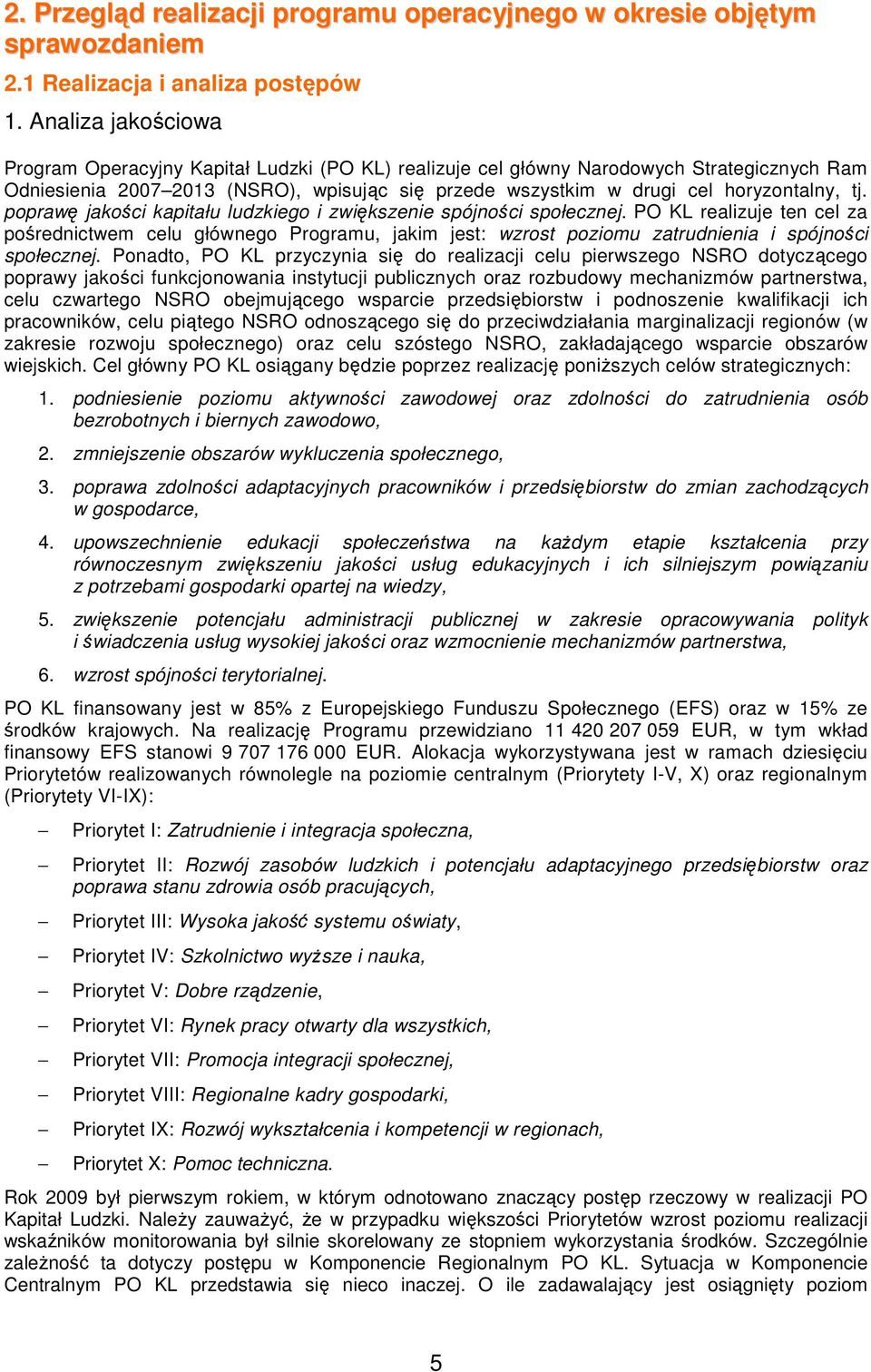 poprawę jakości kapitału ludzkiego i zwiększenie spójności społecznej. PO KL realizuje ten cel za pośrednictwem celu głównego Programu, jakim jest: wzrost poziomu zatrudnienia i spójności społecznej.