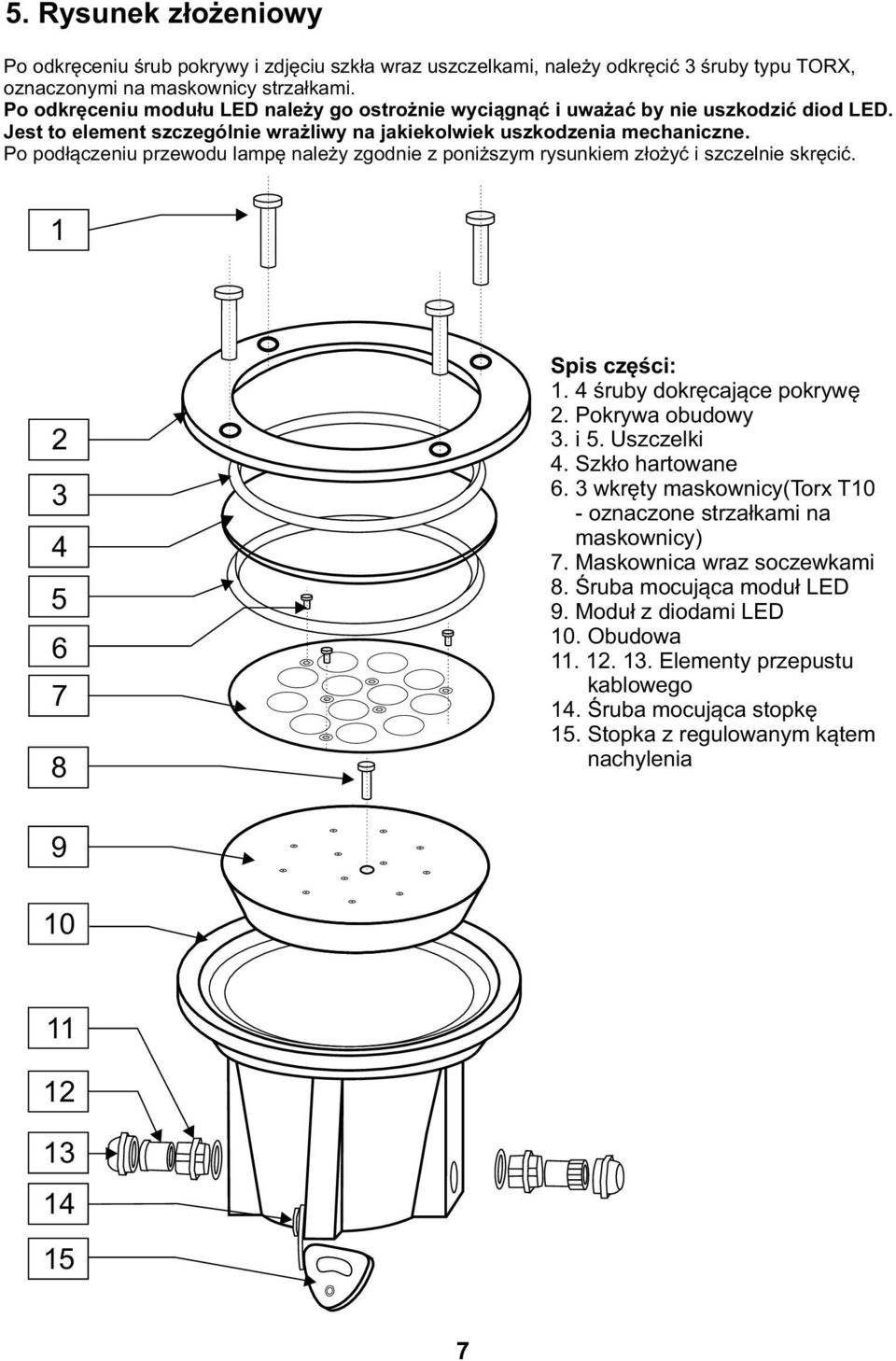 Po podłączeniu przewodu lampę należy zgodnie z poniższym rysunkiem złożyć i szczelnie skręcić. 1 2 6 7 8 Spis części: 1. śruby dokręcające pokrywę 2. Pokrywa obudowy. i. Uszczelki. Szkło hartowane 6.