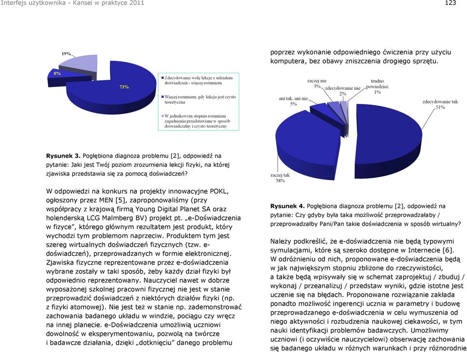 W odpowiedzi na konkurs na projekty innowacyjne POKL, ogłoszony przez MEN [5], zaproponowaliśmy (przy współpracy z krajową firmą Young Digital Planet SA oraz holenderską LCG Malmberg BV) projekt pt.