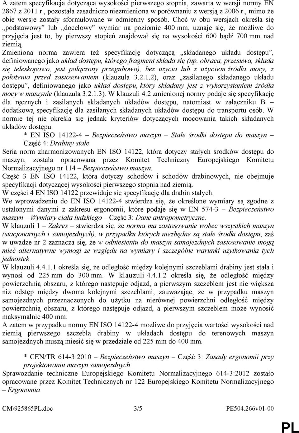 Choć w obu wersjach określa się podstawowy lub docelowy wymiar na poziomie 400 mm, uznaje się, że możliwe do przyjęcia jest to, by pierwszy stopień znajdował się na wysokości 600 bądź 700 mm nad