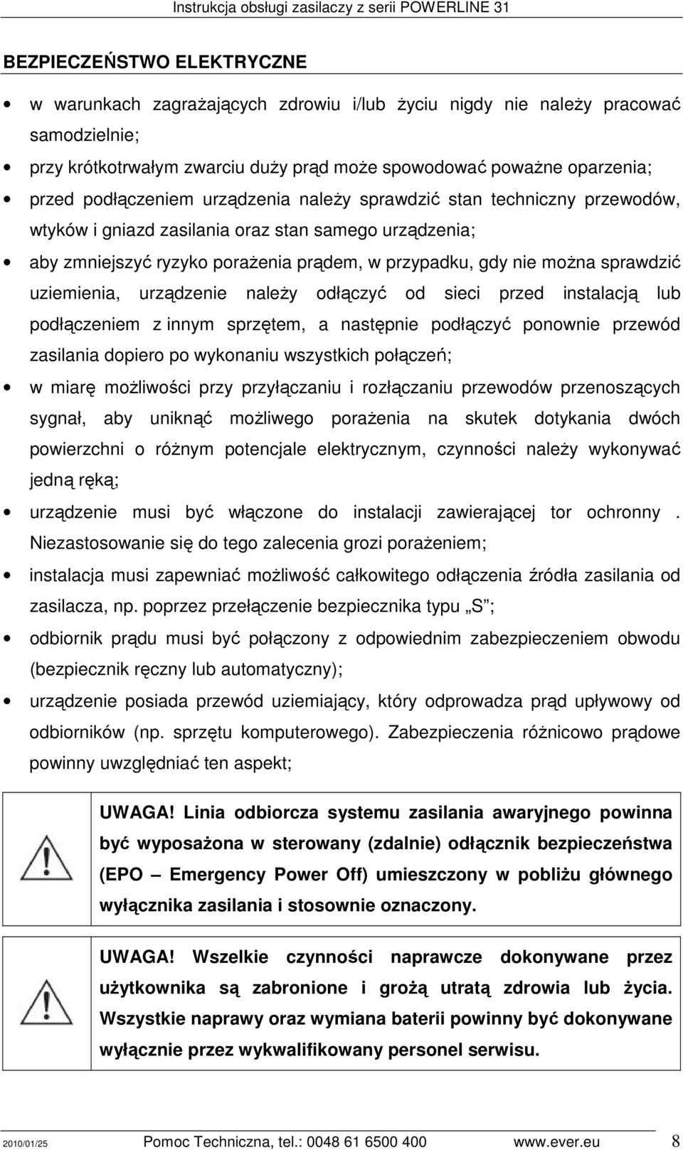 uziemienia, urządzenie naleŝy odłączyć od sieci przed instalacją lub podłączeniem z innym sprzętem, a następnie podłączyć ponownie przewód zasilania dopiero po wykonaniu wszystkich połączeń; w miarę