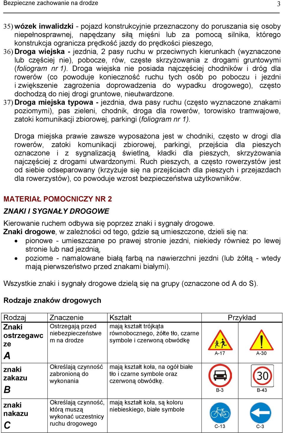 Droga wiejska nie posiada najczęściej chodników i dróg dla rowerów (co powoduje konieczność ruchu tych osób po poboczu i jezdni i zwiększenie zagrożenia doprowadzenia do wypadku drogowego), często