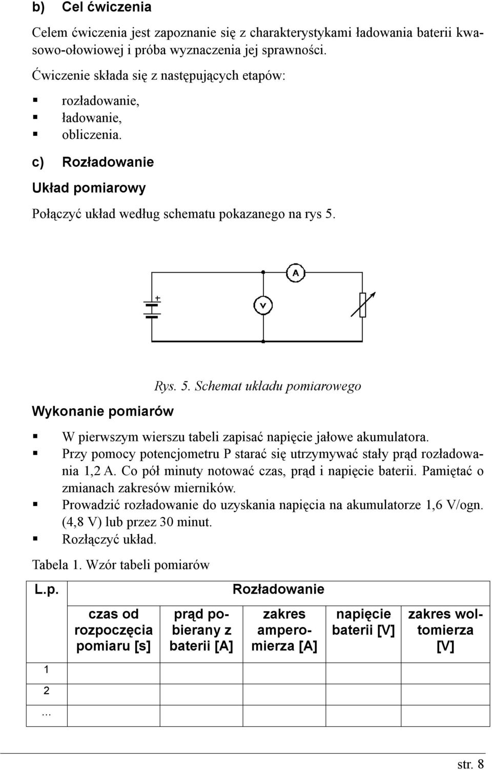 Wykonanie pomiarów Rys. 5. Schemat układu pomiarowego W pierwszym wierszu tabeli zapisać napięcie jałowe akumulatora. Przy pomocy potencjometru P starać się utrzymywać stały prąd rozładowania 1, A.