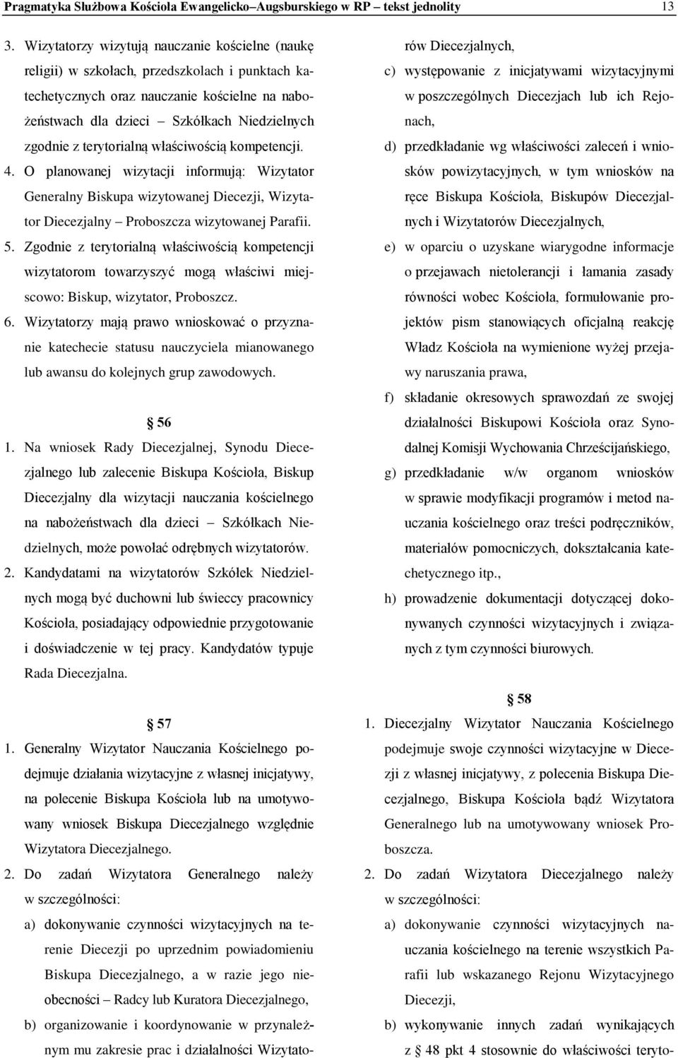 terytorialną właściwością kompetencji. 4. O planowanej wizytacji informują: Wizytator Generalny Biskupa wizytowanej Diecezji, Wizytator Diecezjalny Proboszcza wizytowanej Parafii. 5.