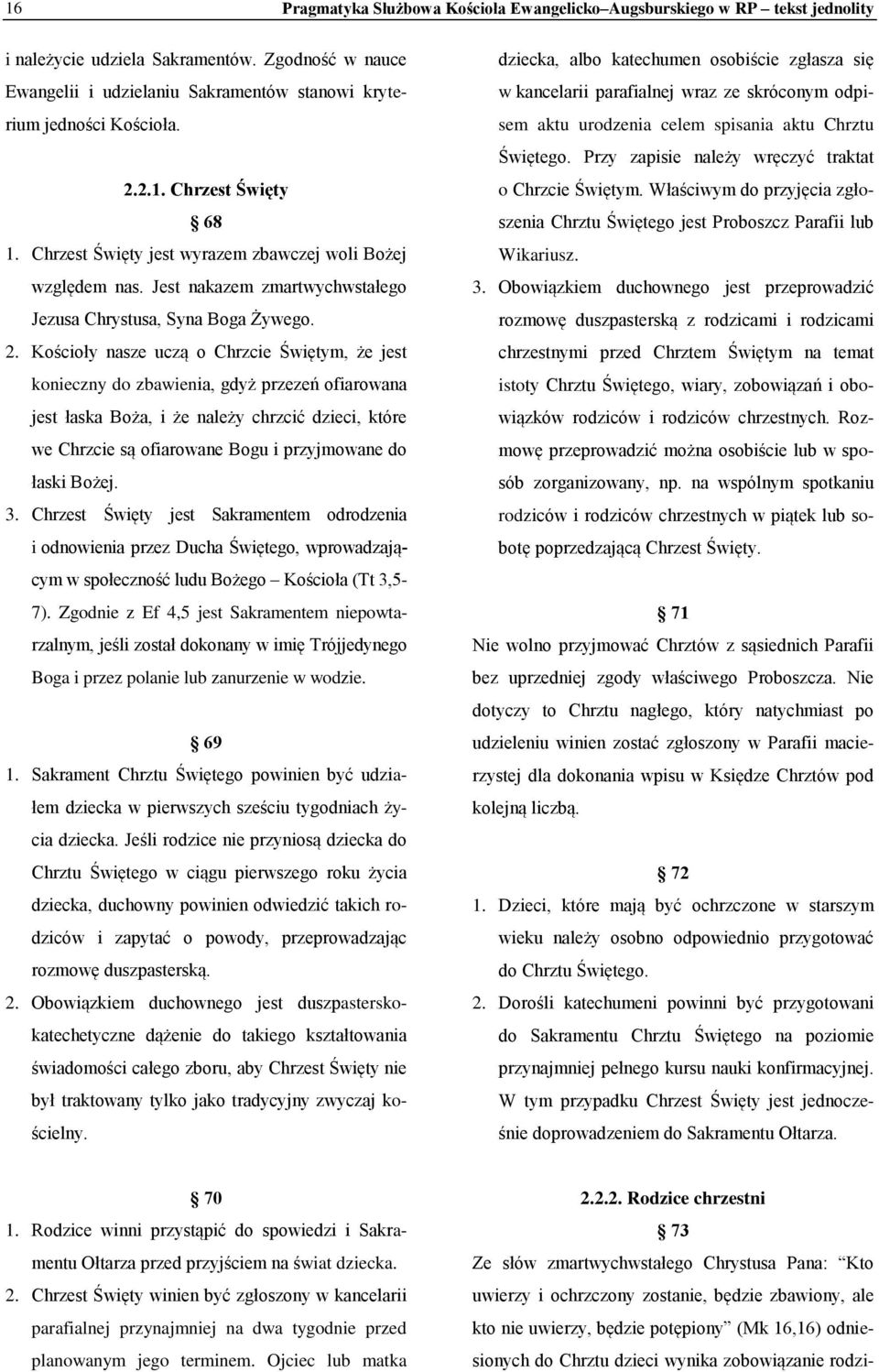 Kościoły nasze uczą o Chrzcie Świętym, że jest konieczny do zbawienia, gdyż przezeń ofiarowana jest łaska Boża, i że należy chrzcić dzieci, które we Chrzcie są ofiarowane Bogu i przyjmowane do łaski