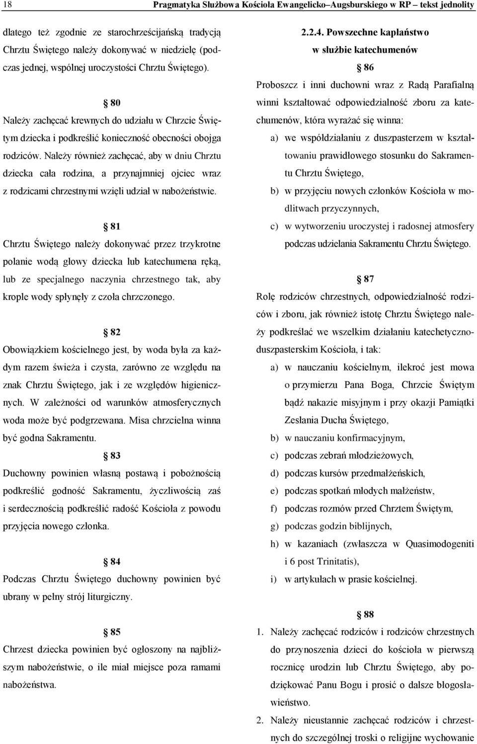 Należy również zachęcać, aby w dniu Chrztu dziecka cała rodzina, a przynajmniej ojciec wraz z rodzicami chrzestnymi wzięli udział w nabożeństwie.