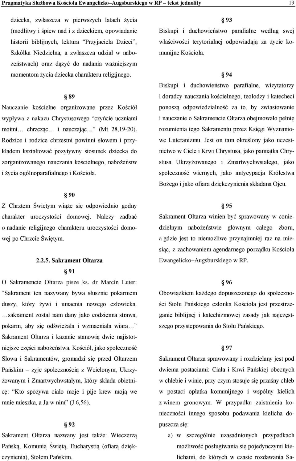 89 Nauczanie kościelne organizowane przez Kościół wypływa z nakazu Chrystusowego czyńcie uczniami moimi chrzcząc i nauczając (Mt 28,19-20).