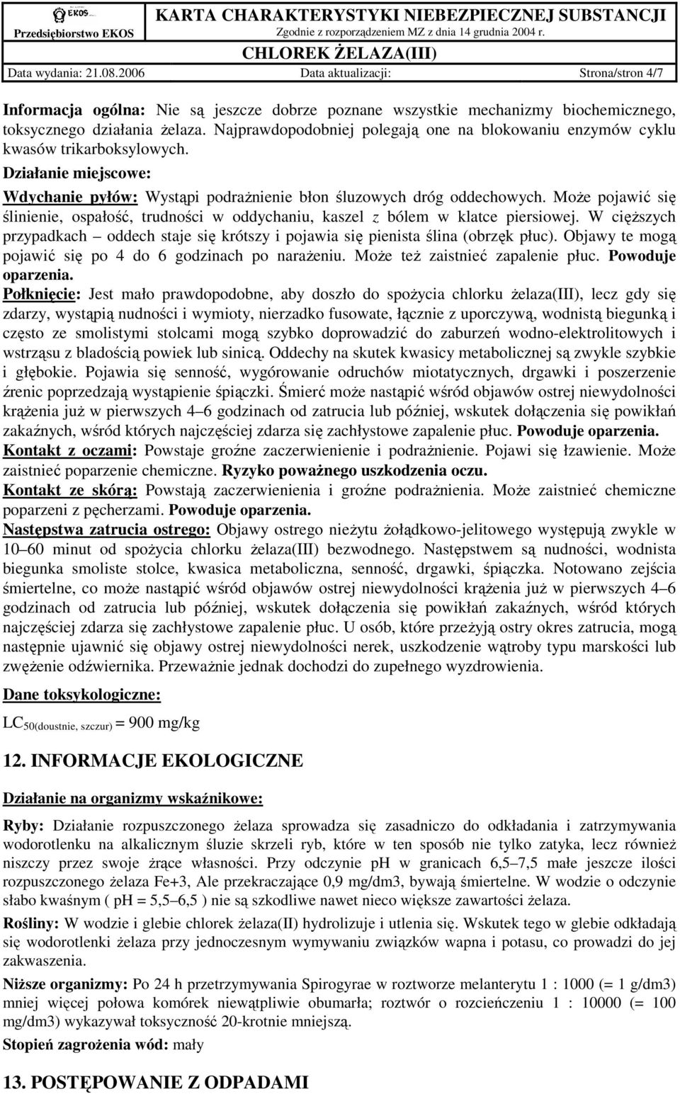 MoŜe pojawić się ślinienie, ospałość, trudności w oddychaniu, kaszel z bólem w klatce piersiowej. W cięŝszych przypadkach oddech staje się krótszy i pojawia się pienista ślina (obrzęk płuc).