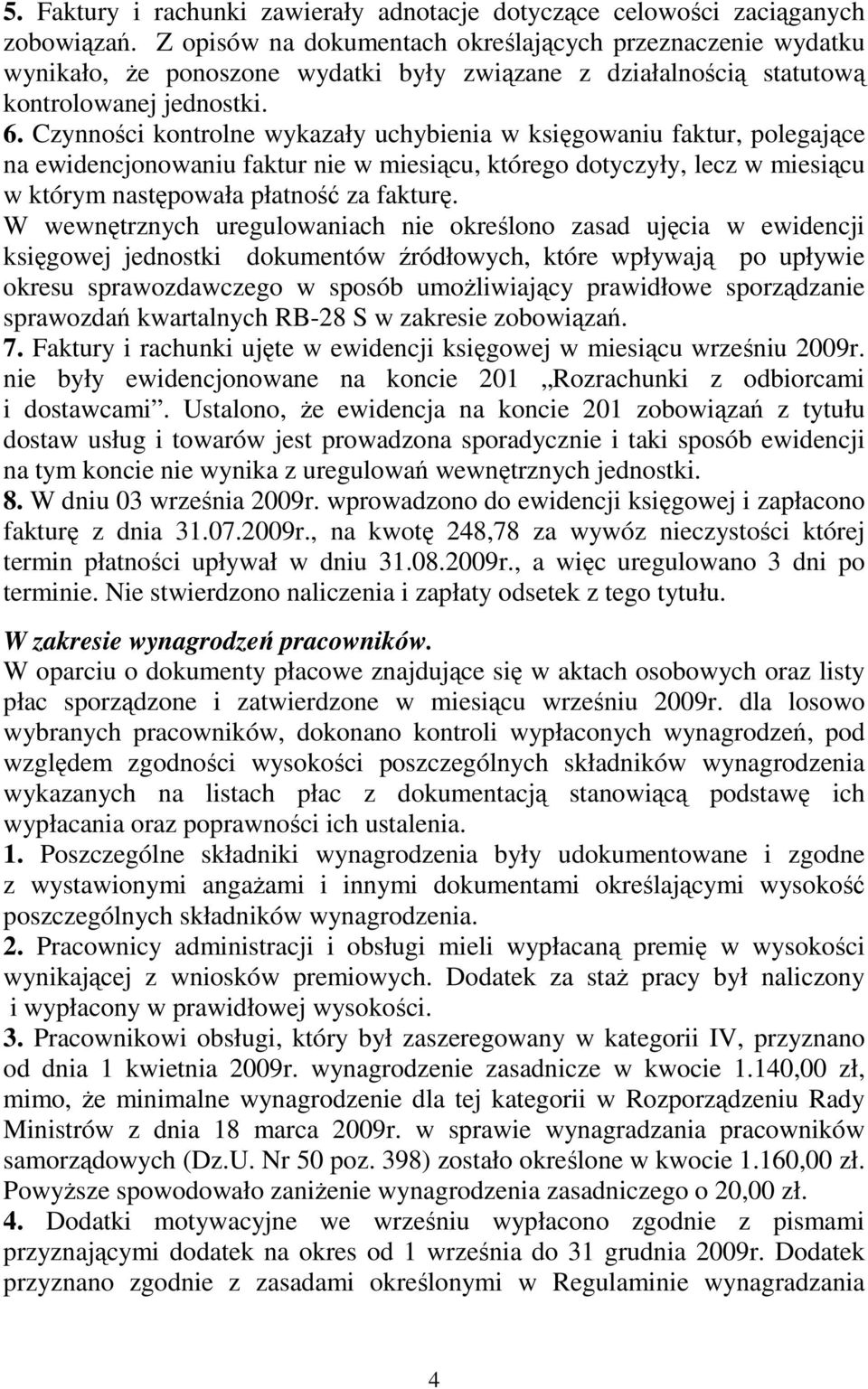 Czynności kontrolne wykazały uchybienia w księgowaniu faktur, polegające na ewidencjonowaniu faktur nie w miesiącu, którego dotyczyły, lecz w miesiącu w którym następowała płatność za fakturę.