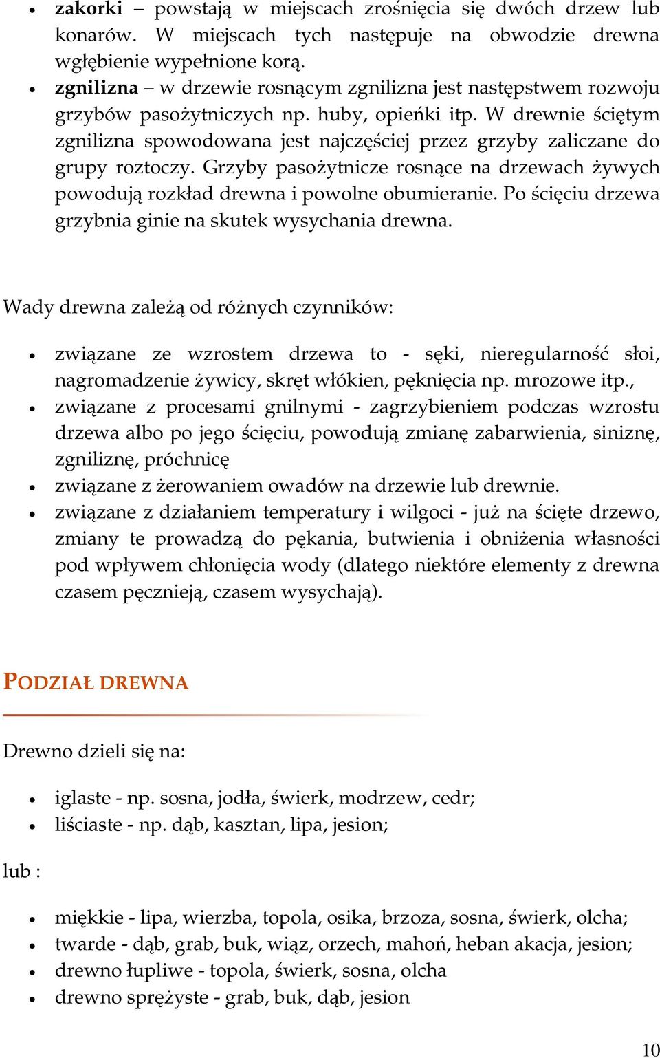 W drewnie ściętym zgnilizna spowodowana jest najczęściej przez grzyby zaliczane do grupy roztoczy. Grzyby pasożytnicze rosnące na drzewach żywych powodują rozkład drewna i powolne obumieranie.