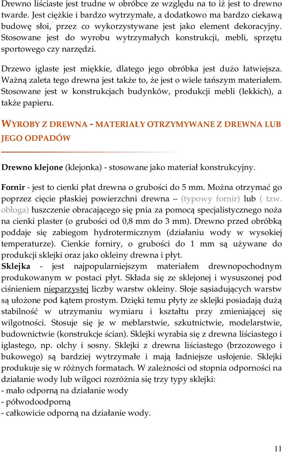 Stosowane jest do wyrobu wytrzymałych konstrukcji, mebli, sprzętu sportowego czy narzędzi. Drzewo iglaste jest miękkie, dlatego jego obróbka jest dużo łatwiejsza.