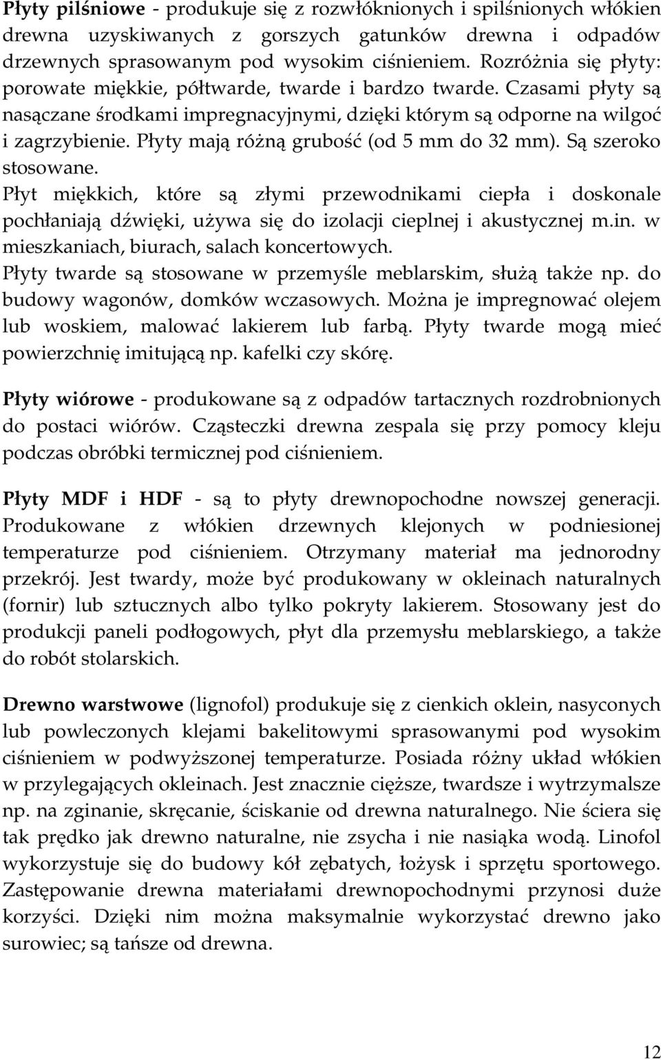 Płyty mają różną grubość (od 5 mm do 32 mm). Są szeroko stosowane. Płyt miękkich, które są złymi przewodnikami ciepła i doskonale pochłaniają dźwięki, używa się do izolacji cieplnej i akustycznej m.